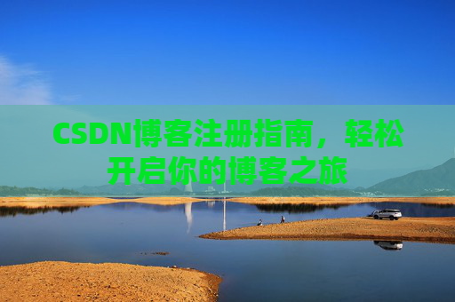 CSDN博客注册指南，轻松开启你的博客之旅